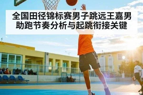 全国田径锦标赛男子跳远王嘉男助跑节奏分析与起跳衔接关键