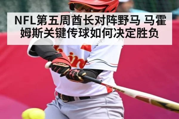 NFL第五周酋长对阵野马 马霍姆斯关键传球如何决定胜负（KAIYUN APP）