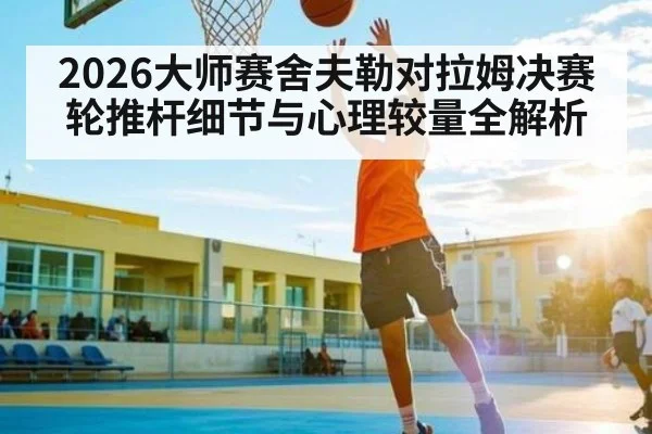 2026大师赛舍夫勒对拉姆决赛轮推杆细节与心理较量全解析（KAIYUN APP）