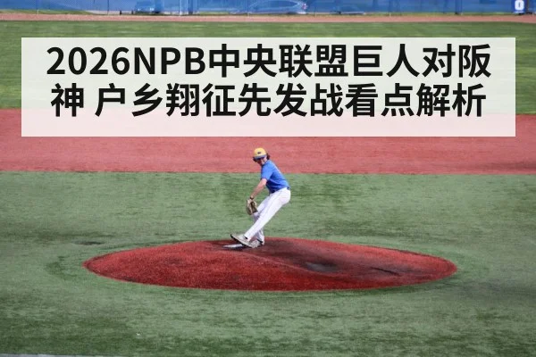 2026NPB中央联盟巨人对阪神 户乡翔征先发战看点解析（KAIYUN APP）