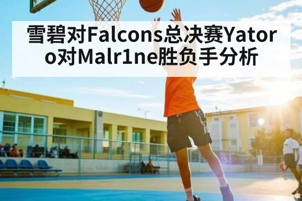 雪碧对Falcons总决赛Yatoro对Malr1ne胜负手分析（KAIYUN APP）