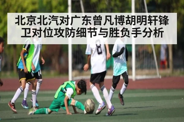 北京北汽对广东曾凡博胡明轩锋卫对位攻防细节与胜负手分析（KAIYUN APP）